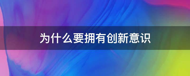 为什么要拥有创新意识 为什么要拥有创新意识?