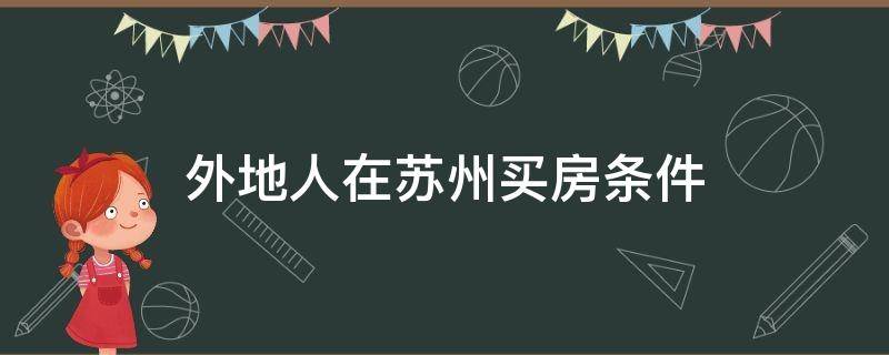 外地人在苏州买房条件（外地人在苏州买房条件2021）