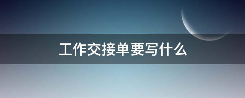 工作交接单要写什么 工作交接单必须写吗