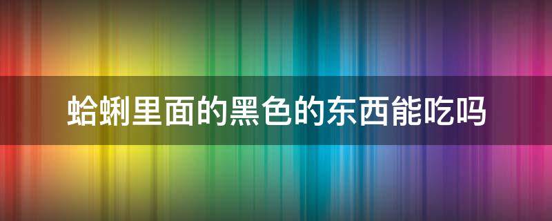 蛤蜊里面的黑色的东西能吃吗 蛤蜊里边的黑色能吃吗