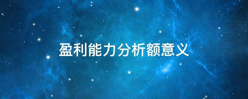 盈利能力分析额意义 盈利能力分析的内容是什么