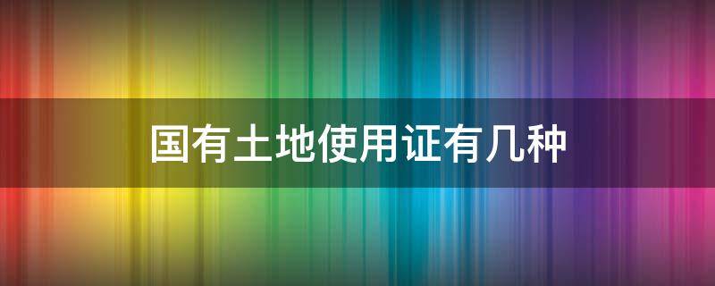 国有土地使用证有几种（国有土地使用证有几种样板）