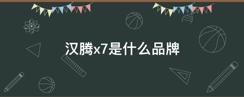 汉腾x7是什么品牌（汉腾x7是什么品牌 报价）