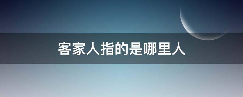 客家人指的是哪里人（客家人是指什么人）