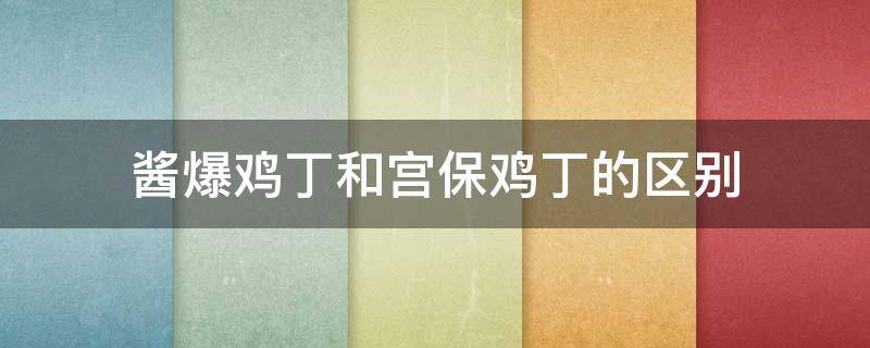 酱爆鸡丁和宫保鸡丁的区别 宫保鸡丁有酱油吗