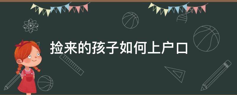 捡来的孩子如何上户口 捡的小孩怎么上户口?