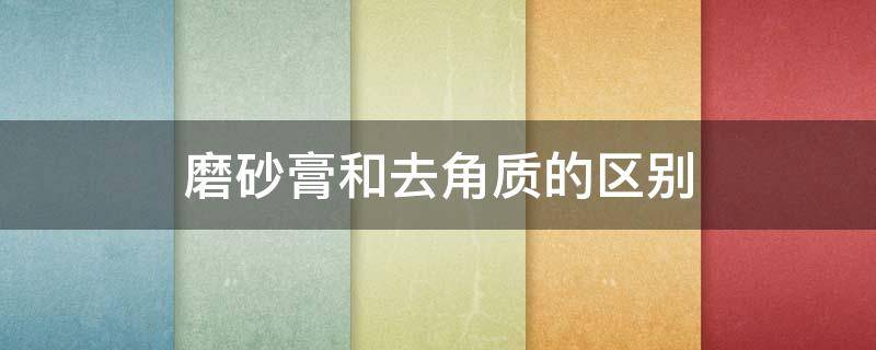 磨砂膏和去角质的区别 除了磨砂膏还有什么去角质的吗