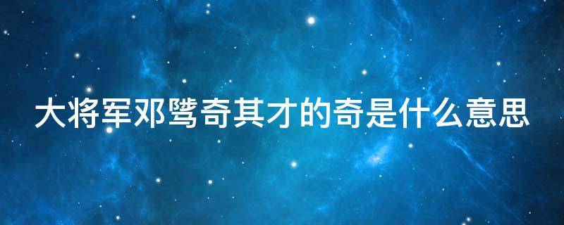 大将军邓骘奇其才的奇是什么意思