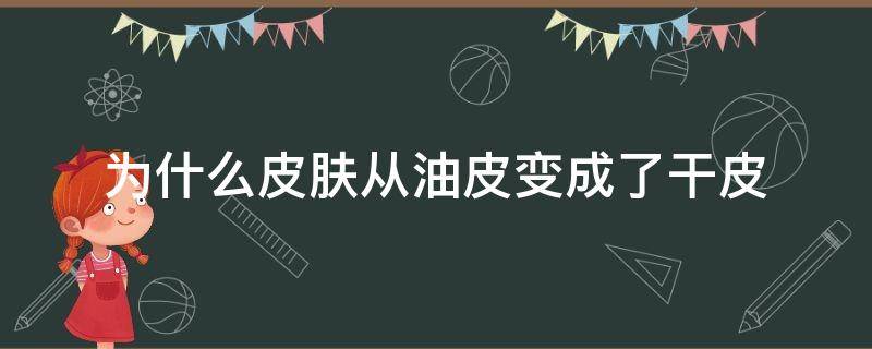 为什么皮肤从油皮变成了干皮 皮肤突然从油皮变成干皮