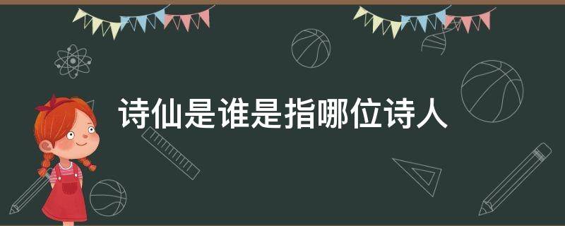 诗仙是谁是指哪位诗人 称为诗仙的诗人是谁