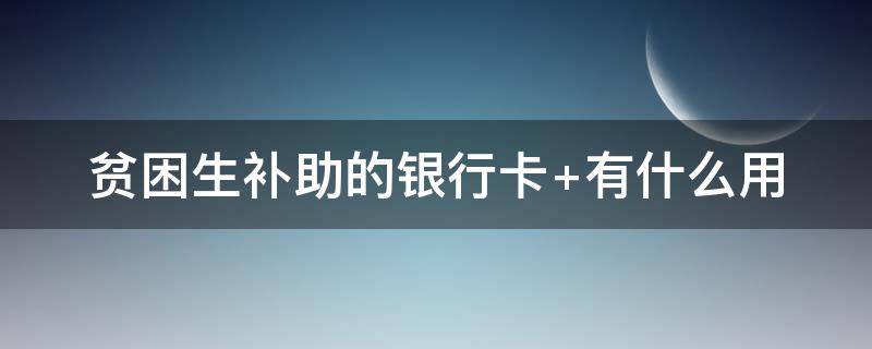 贫困生补助的银行卡 贫困生补助的银行卡预留手机号