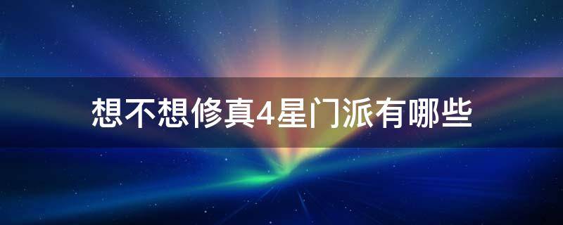 想不想修真4星门派有哪些（想不想修真4星门派哪个好）