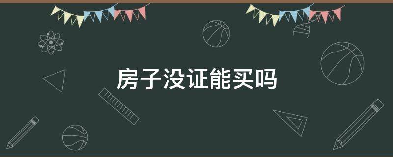 房子没证能买吗（对于什么证都没有的房子能买吗）