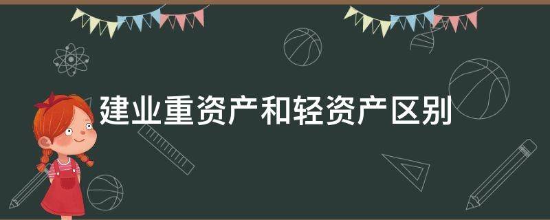 建业重资产和轻资产区别 建业的重资产和轻资产