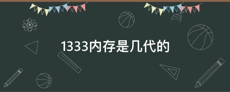 1333内存是几代的（1333内存是什么时候生产的）
