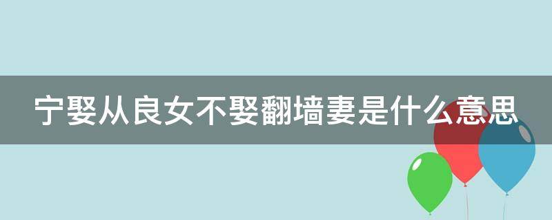 宁娶从良女不娶翻墙妻是什么意思