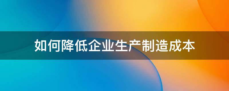 如何降低企业生产制造成本 制造类企业如何降低成本