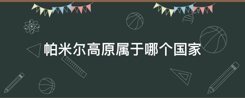 帕米尔高原属于哪个国家 帕米尔高原是属于哪个国家的