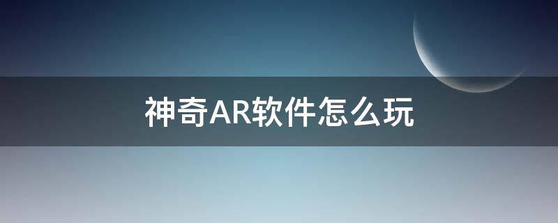 神奇AR软件怎么玩 神奇ar软件下载