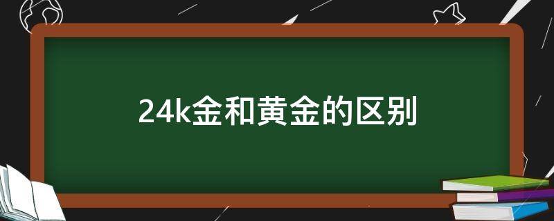 24k金和黄金的区别 24k金和黄金的区别和价格