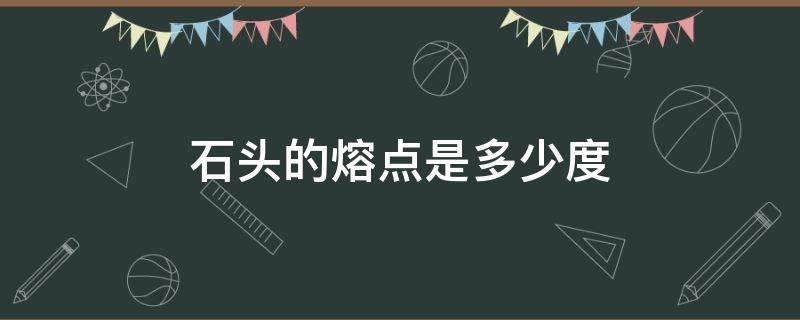 石头的熔点是多少度（石的熔点是多少摄氏度）