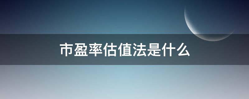 市盈率估值法是什么（市盈率估值法是相对估值法吗）