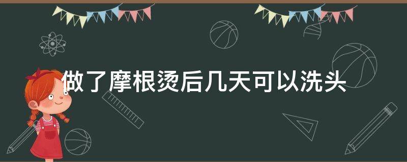 做了摩根烫后几天可以洗头（做完摩根烫多久不能洗头）