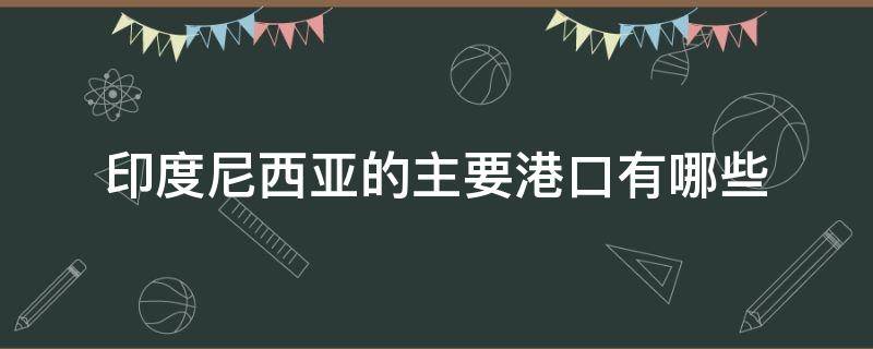 印度尼西亚的主要港口有哪些（印度西部港口有哪些）