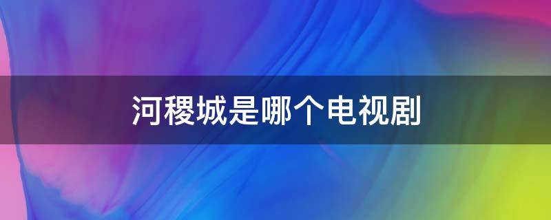 河稷城是哪个电视剧（关于河稷的电视剧）