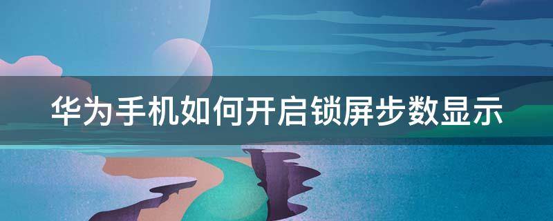 华为手机如何开启锁屏步数显示（华为手机如何开启锁屏步数显示功能）