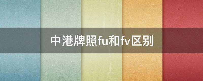 中港牌照fu和fv区别（中港牌fv和fu的区别）