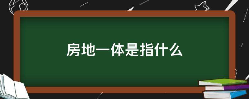 房地一体是指什么 房地一体是做什么