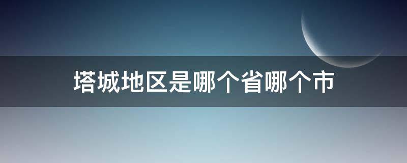 塔城地区是哪个省哪个市 塔城属于哪个市地区