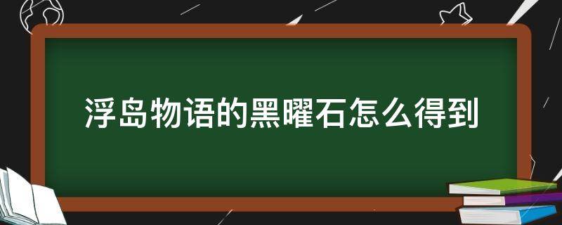 浮岛物语的黑曜石怎么得到 浮岛物语黑曜石怎么来