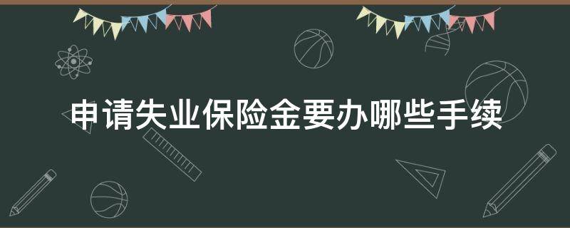 申请失业保险金要办哪些手续 申请失业保险金需要什么手续