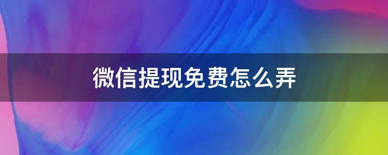 微信提现免费怎么弄（微信提现免费券怎么用）