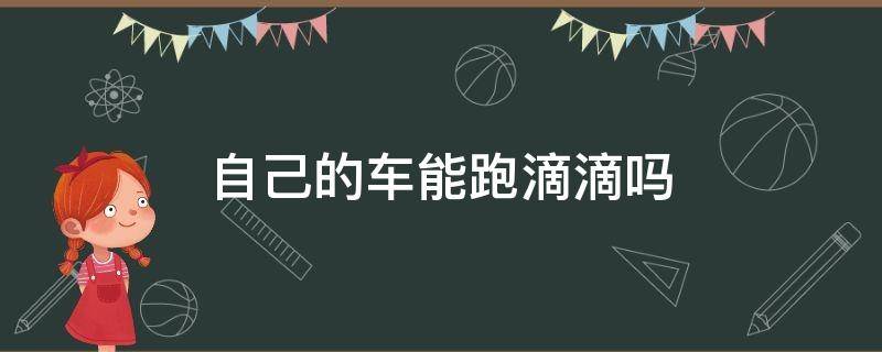 自己的车能跑滴滴吗 不是自己的车能跑滴滴吗