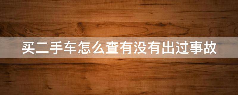 买二手车怎么查有没有出过事故 买二手车怎么查有没有出过事故险