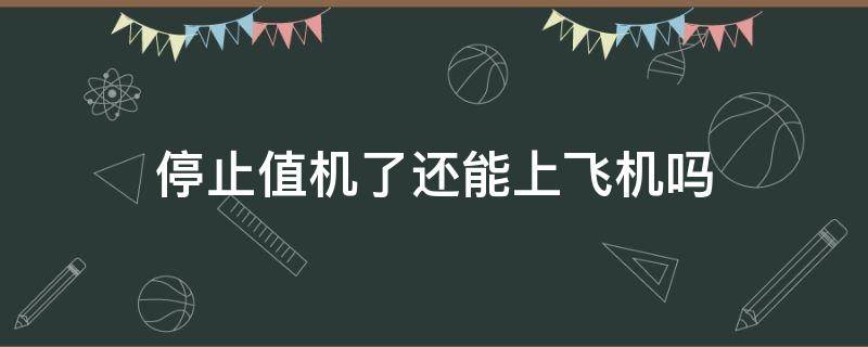 停止值机了还能上飞机吗（值机停止还可以值机吗）