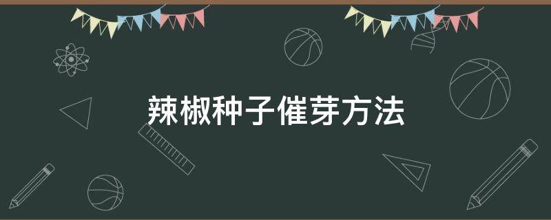 辣椒种子催芽方法 新鲜辣椒种子催芽方法