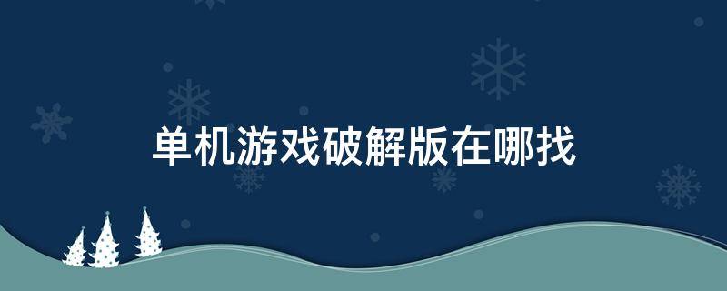 单机游戏破解版在哪找 单机游戏破解版在哪里下