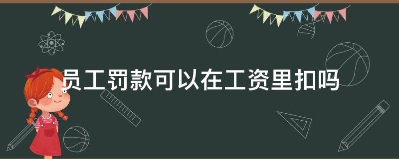 员工罚款可以在工资里扣吗 公司有权利罚款员工扣员工工资吗