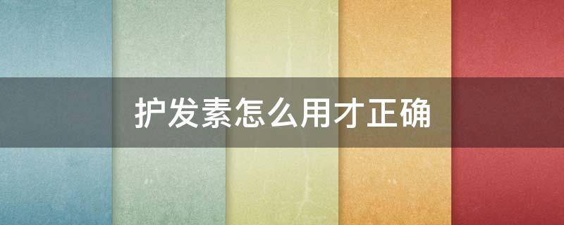 护发素怎么用才正确（护发素怎么用呢）