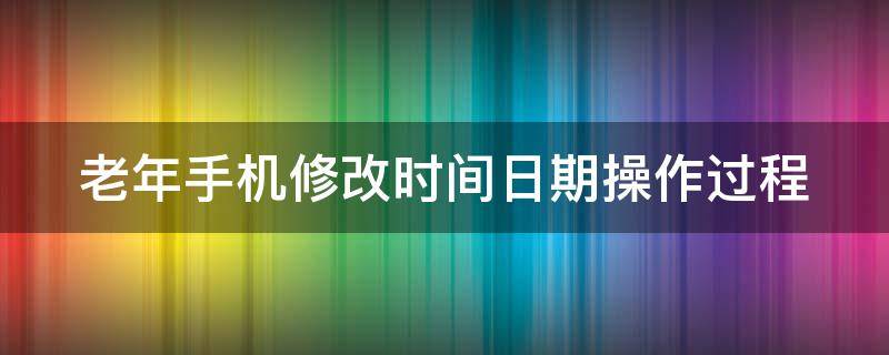 老年手机修改时间日期操作过程 老年手机修改时间日期操作过程怎么写