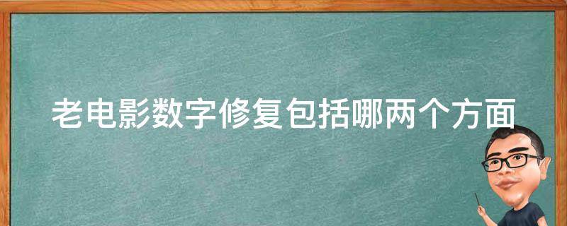 老电影数字修复包括哪两个方面 老电影数字修复包括哪两项内容