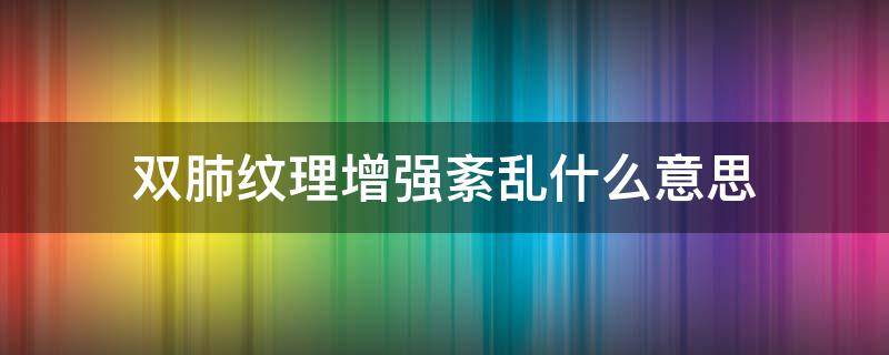 双肺纹理增强紊乱什么意思 双肺纹理增强,紊乱什么意思