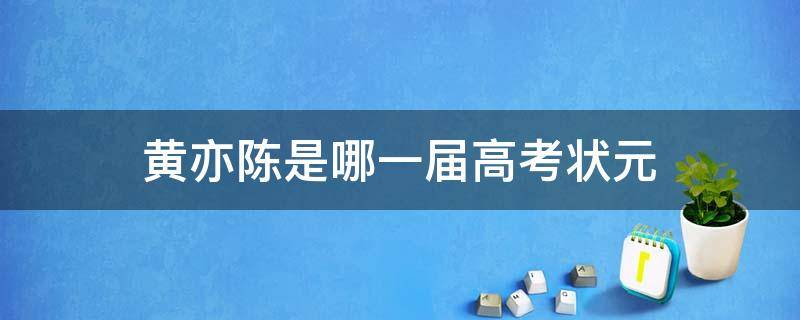 黄亦陈是哪一届高考状元 黄亦陈是哪一届高考状元?