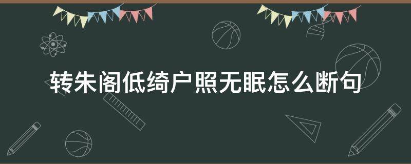 转朱阁低绮户照无眠怎么断句（转朱阁低绮户照无眠用优美的语句翻译）