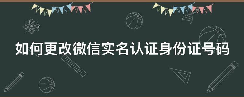 如何更改微信实名认证身份证号码