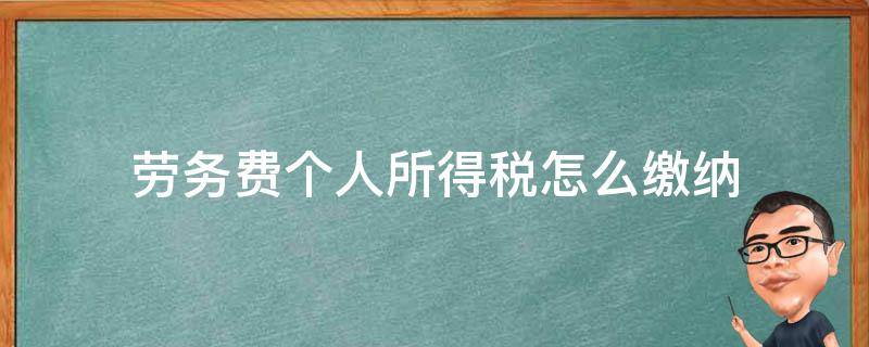 劳务费个人所得税怎么缴纳（个人劳务费如何缴税）